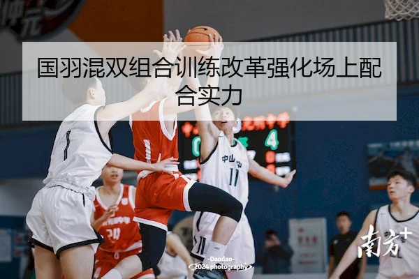 国羽混双组合训练改革强化场上配合实力（Jiuyou）